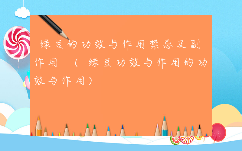 绿豆的功效与作用禁忌及副作用 (绿豆功效与作用的功效与作用)